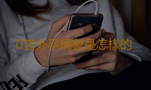 宮外孕現象是怎樣的