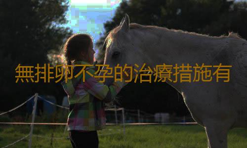 無排卵不孕的治療措施有哪些?
