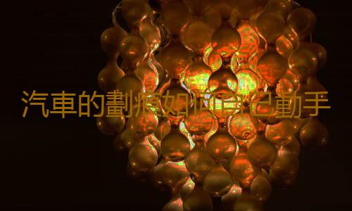 汽車的劃痕如何自己動手處理?