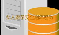 女人避孕安全期怎麽做