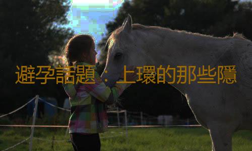 避孕話題:上環的那些隱憂